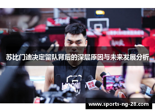 苏比门迪决定留队背后的深层原因与未来发展分析 苏比门迪决定留队背后的深层原因与未来发展分析