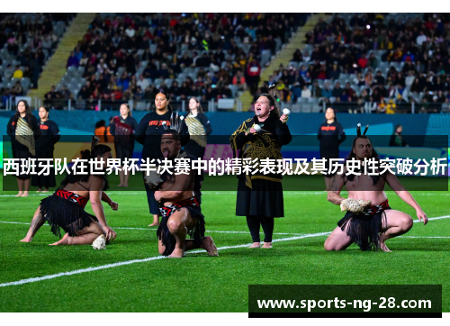 西班牙队在世界杯半决赛中的精彩表现及其历史性突破分析