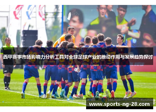 西甲赛事市场影响力分析工具对全球足球产业的推动作用与发展趋势探讨 西甲赛事市场影响力分析工具对全球足球产业的推动作用与发展趋势探讨