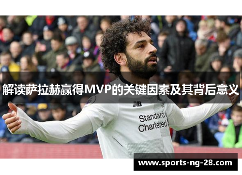 解读萨拉赫赢得MVP的关键因素及其背后意义 解读萨拉赫赢得MVP的关键因素及其背后意义