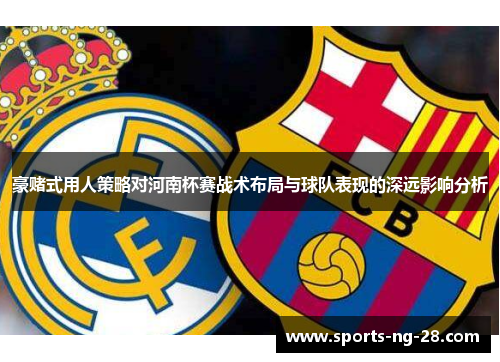 豪赌式用人策略对河南杯赛战术布局与球队表现的深远影响分析