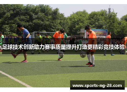 足球技术创新助力赛事质量提升打造更精彩竞技体验 足球技术创新助力赛事质量提升打造更精彩竞技体验