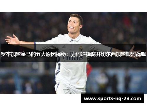 罗本加盟皇马的五大原因揭秘：为何选择离开切尔西加盟银河战舰