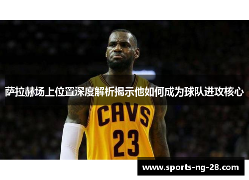 萨拉赫场上位置深度解析揭示他如何成为球队进攻核心 萨拉赫场上位置深度解析揭示他如何成为球队进攻核心