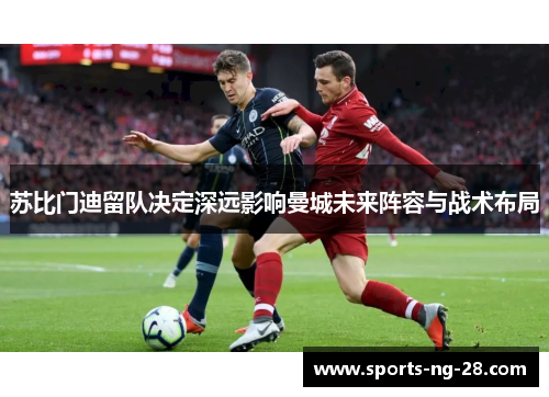 苏比门迪留队决定深远影响曼城未来阵容与战术布局