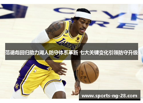 范德彪回归助力湖人防守体系革新 七大关键变化引领防守升级