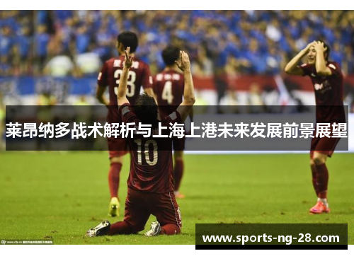 莱昂纳多战术解析与上海上港未来发展前景展望