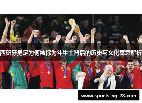 西班牙男足为何被称为斗牛士背后的历史与文化寓意解析