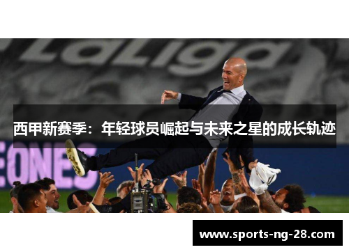 西甲新赛季：年轻球员崛起与未来之星的成长轨迹