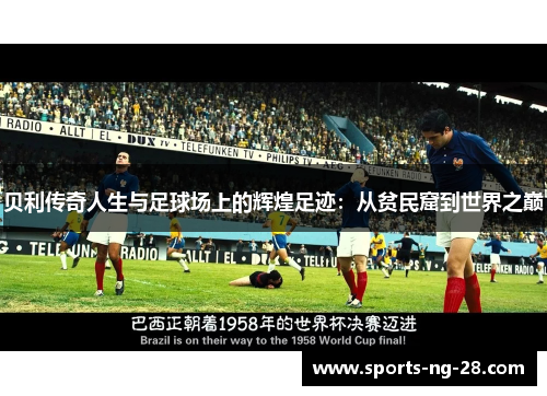 贝利传奇人生与足球场上的辉煌足迹：从贫民窟到世界之巅