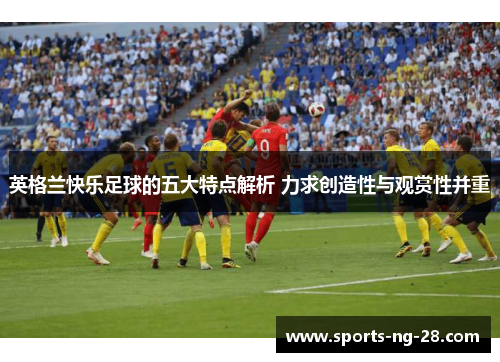 英格兰快乐足球的五大特点解析 力求创造性与观赏性并重