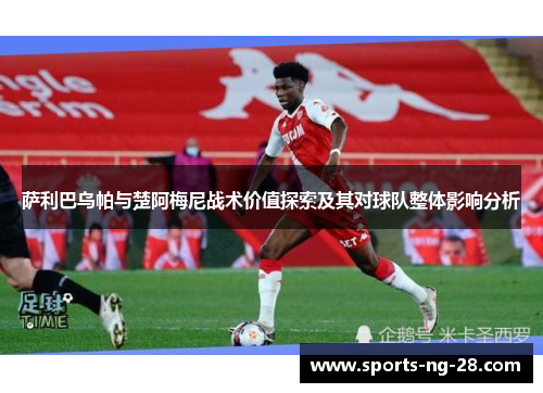 萨利巴乌帕与楚阿梅尼战术价值探索及其对球队整体影响分析