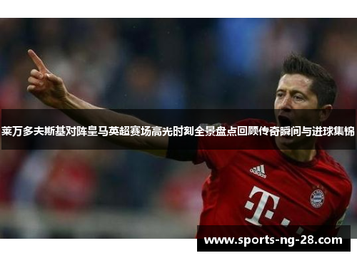 莱万多夫斯基对阵皇马英超赛场高光时刻全景盘点回顾传奇瞬间与进球集锦