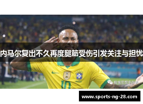 内马尔复出不久再度腿筋受伤引发关注与担忧