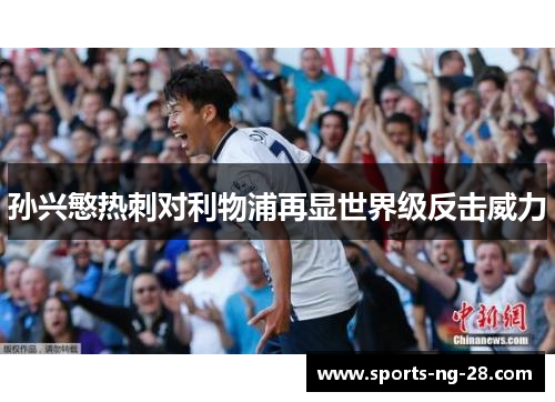 孙兴慜热刺对利物浦再显世界级反击威力