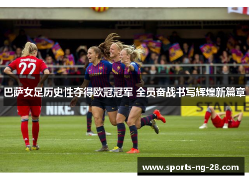 巴萨女足历史性夺得欧冠冠军 全员奋战书写辉煌新篇章