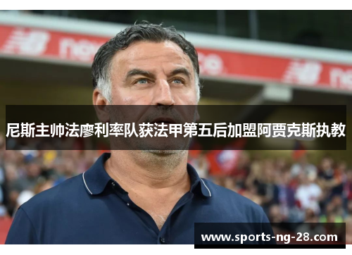 尼斯主帅法廖利率队获法甲第五后加盟阿贾克斯执教