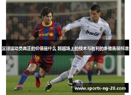 足球运动员真正的价值是什么 超越场上的技术与胜利的多维衡量标准