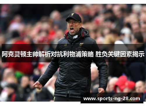 阿克灵顿主帅解析对抗利物浦策略 胜负关键因素揭示