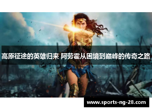 高原征途的英雄归来 阿劳霍从困境到巅峰的传奇之路