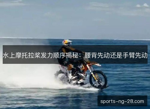水上摩托拉桨发力顺序揭秘：腰背先动还是手臂先动
