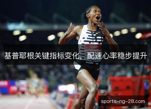基普耶根关键指标变化,配速心率稳步提升 基普耶根关键指标变化,配速心率稳步提升